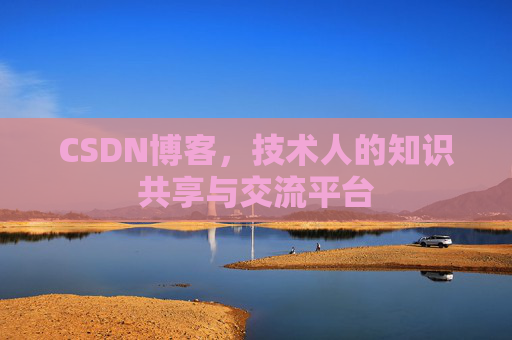 CSDN博客，技术人的知识共享与交流平台